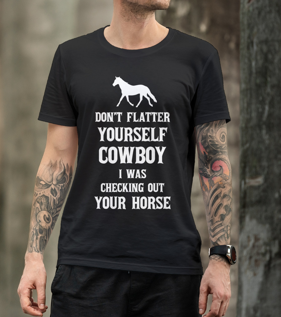 Don't Flatter Yourself Cowboy I Was Checking Out Your Horse T-Shirt