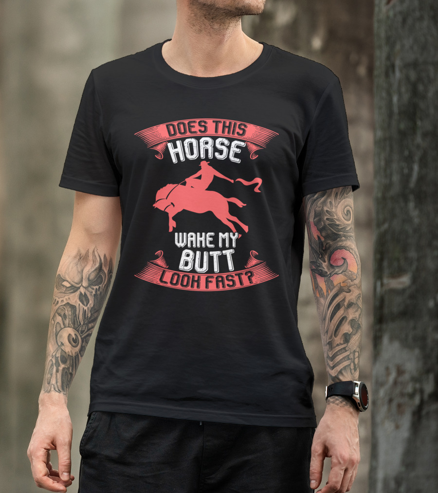 Does This Horse Make My Butt Look Fast Wake My Butt T-Shirt