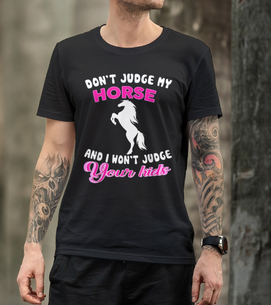 DON'T JUDGE MY HORSE AND I WON'T JUDGE YOUR KIDS T-Shirt