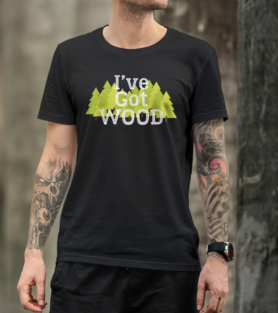 I've Got Wood Forest Trees Lumberjack T-Shirt