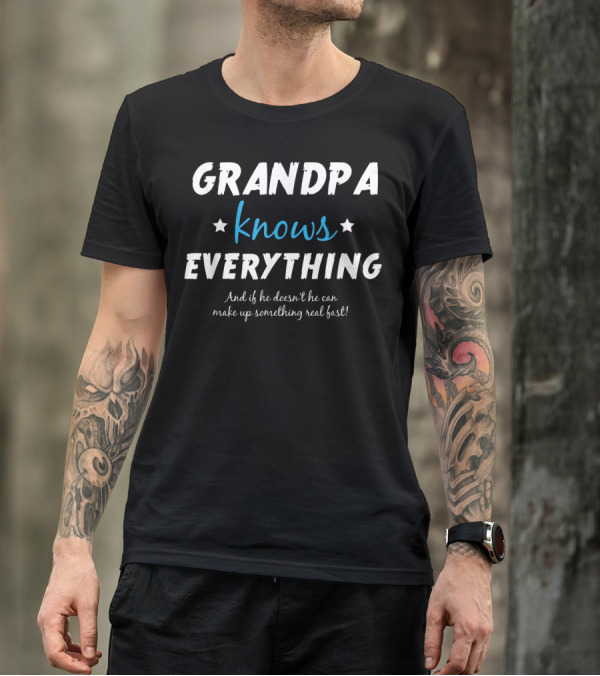 Grandpa Knows Everything And If He Doesn't He Can Make Up Something Real Fast T-Shirt