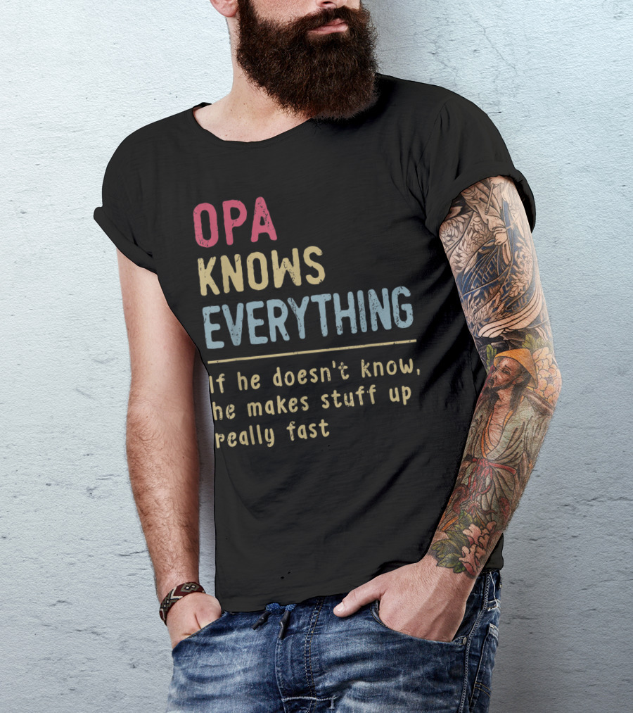 OPA Knows Everything If He Doesn't Know He Makes Stuff Up Really Fast T-Shirt