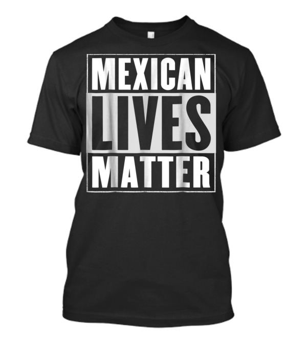 MEXICAN LIVES MATTER T-Shirt