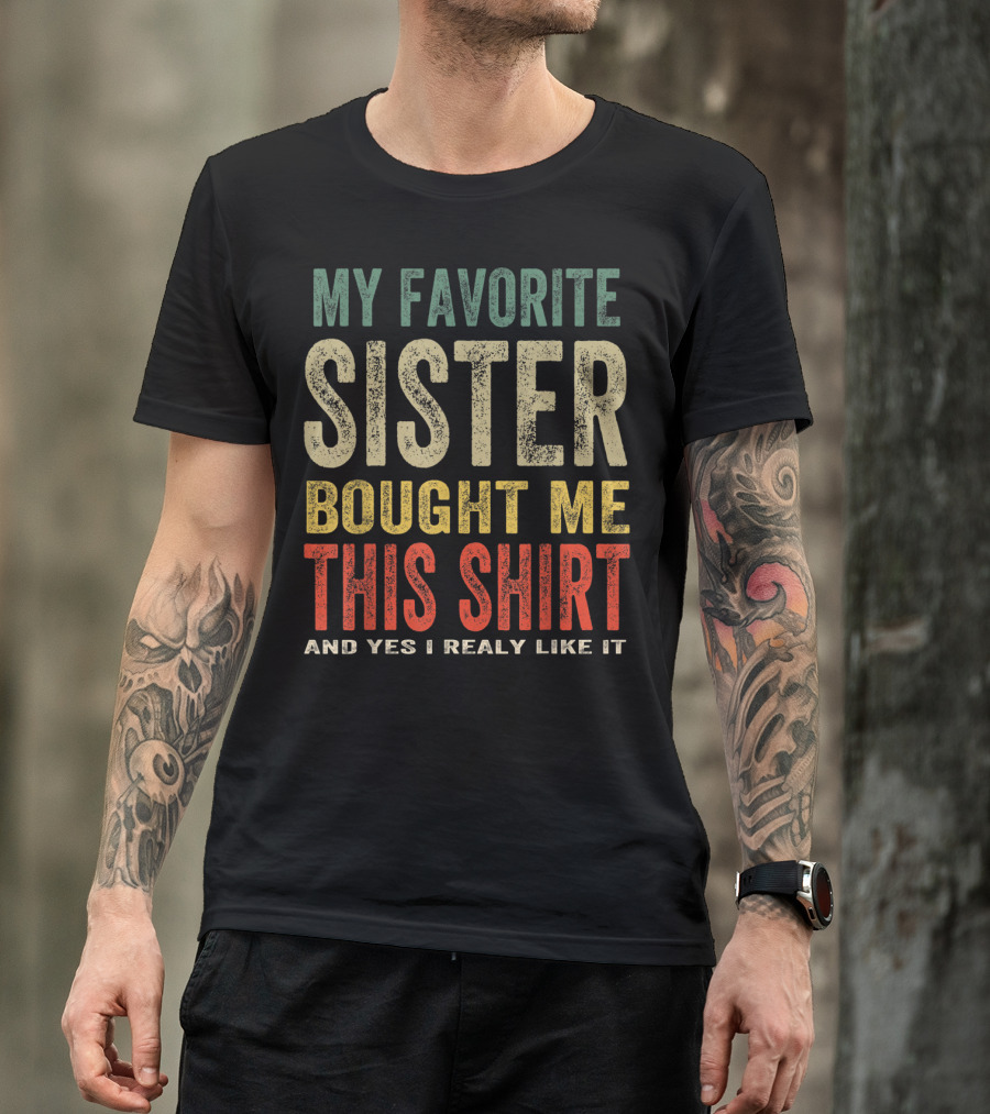 MY FAVORITE SISTER BOUGHT ME THIS SHIRT AND YES I REALLY LIKE IT T-Shirt