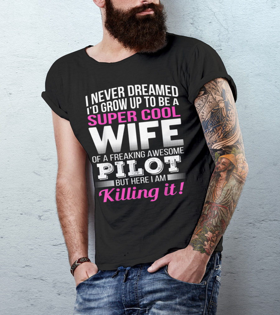 I Never Dreamed I'd Grow Up To Be A Super Cool Wife Of A Freaking Awesome Pilot But Here I Am Killing It T-Shirt