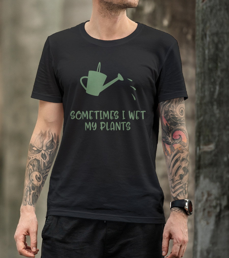 Sometimes I Wet My Plants Watering Can Succulent Cactus Plant Flower T-Shirt