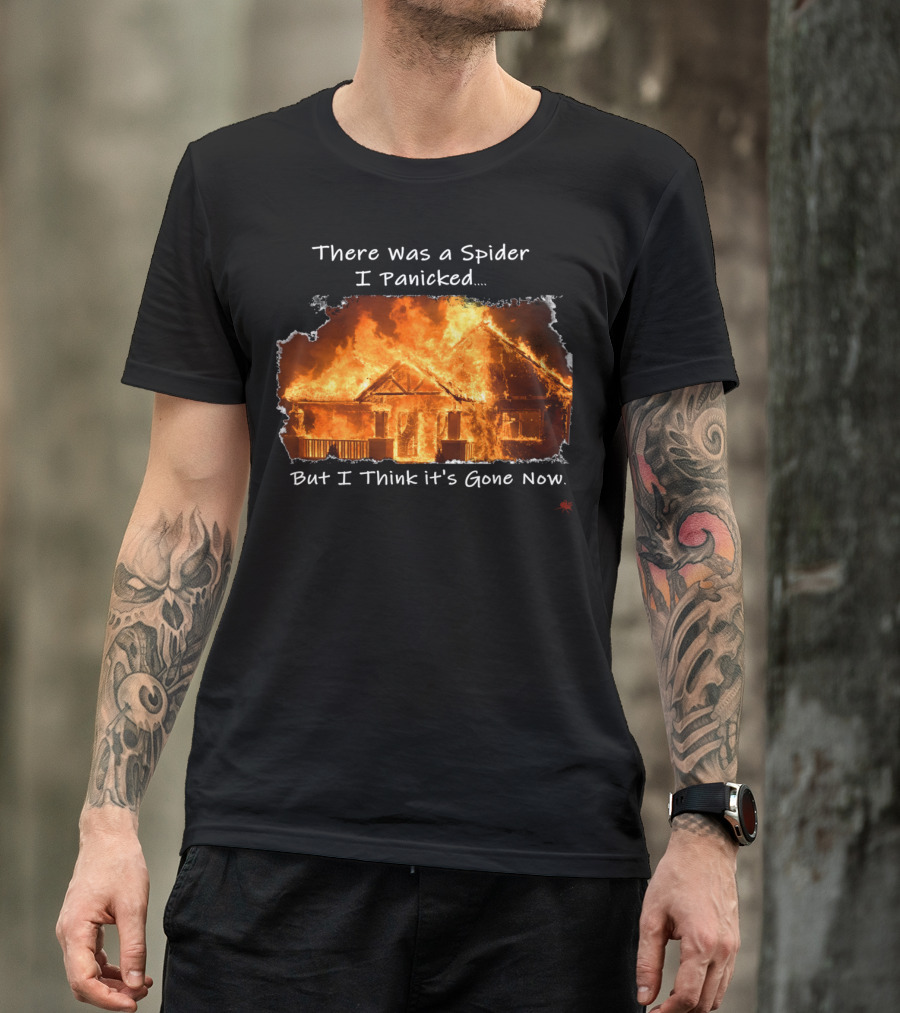 There Was A Spider I Panicked But I Think It's Gone Now Burned House T-Shirt