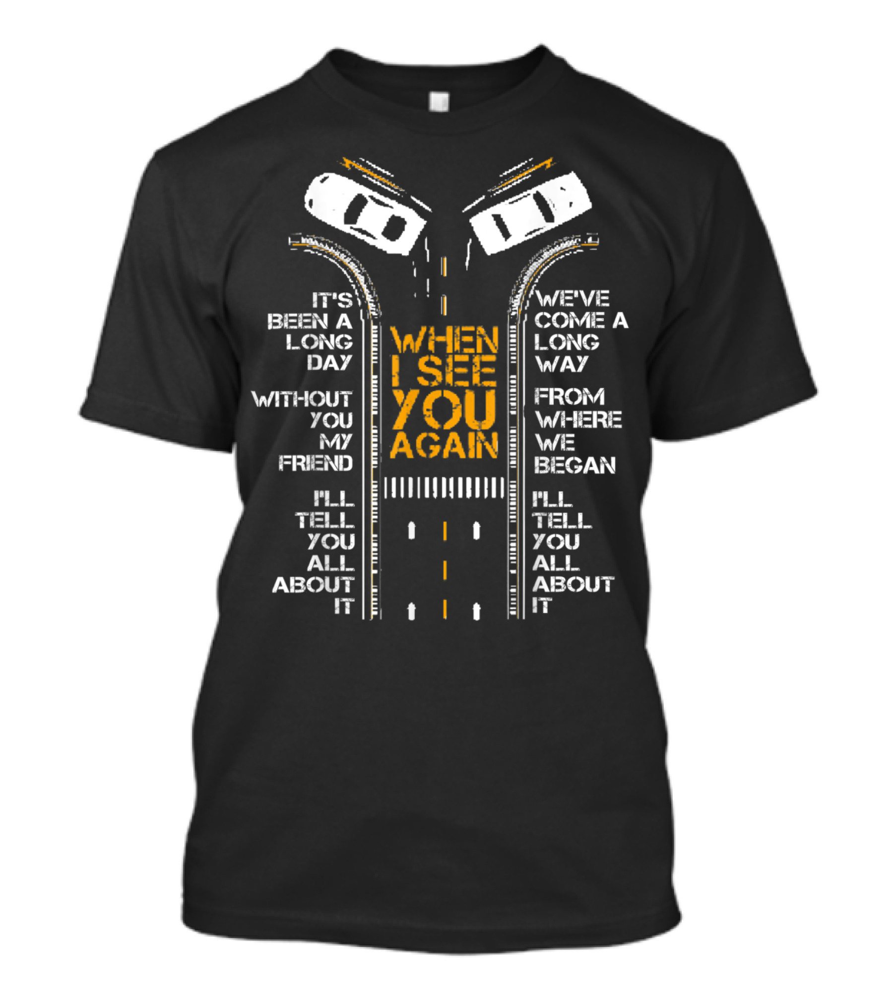 It's Been A Long Day Without You My Friend I'll Tell You All About It When I See You Again We've Come A Long Way From Where We Began T-Shirt