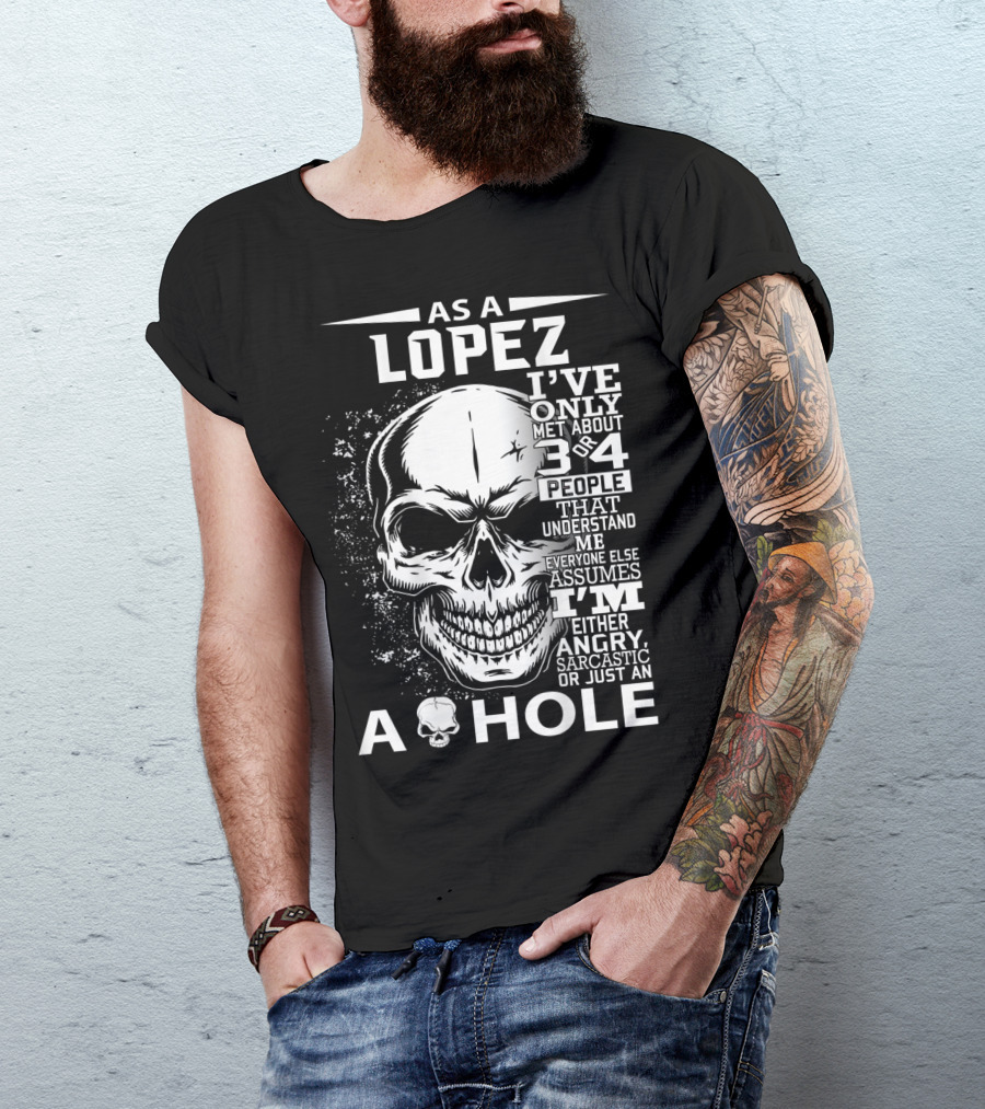As A Lopez I've Only Met About 3 Or 4 People That Understand Me Everyone Else Assumes I'm Either Angry Sarcastic Or Just An A Hole Skull T-Shirt