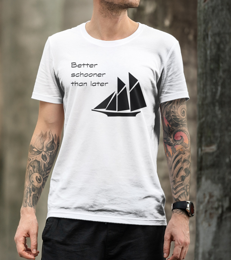 Better Schooner Than Later Sailing Joke With Sailboat Image T-Shirt