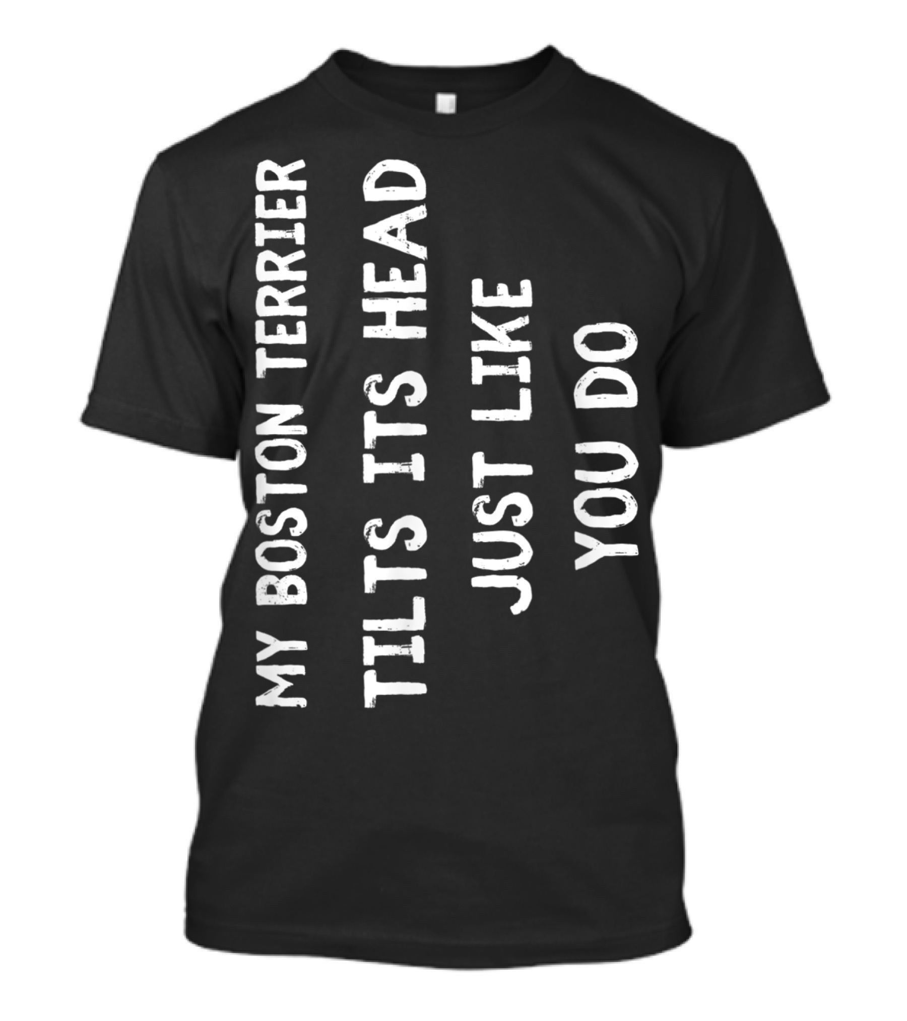 My Boston Terrier Tilts Its Head Just Like You Do T-Shirt