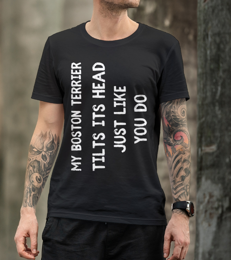 My Boston Terrier Tilts Its Head Just Like You Do T-Shirt