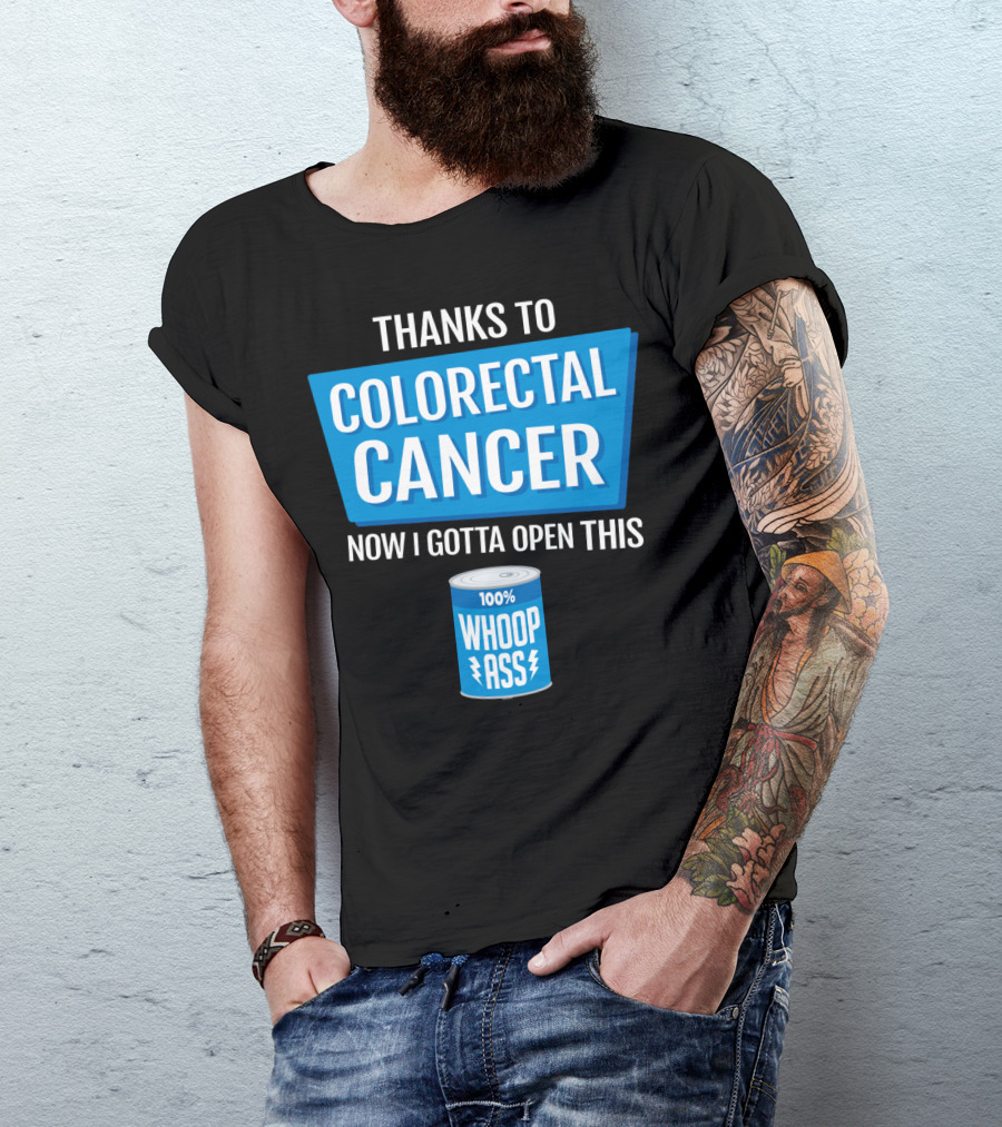 Thanks To Colorectal Cancer Now I Gotta Open This 100% Whoop Ass T-Shirt