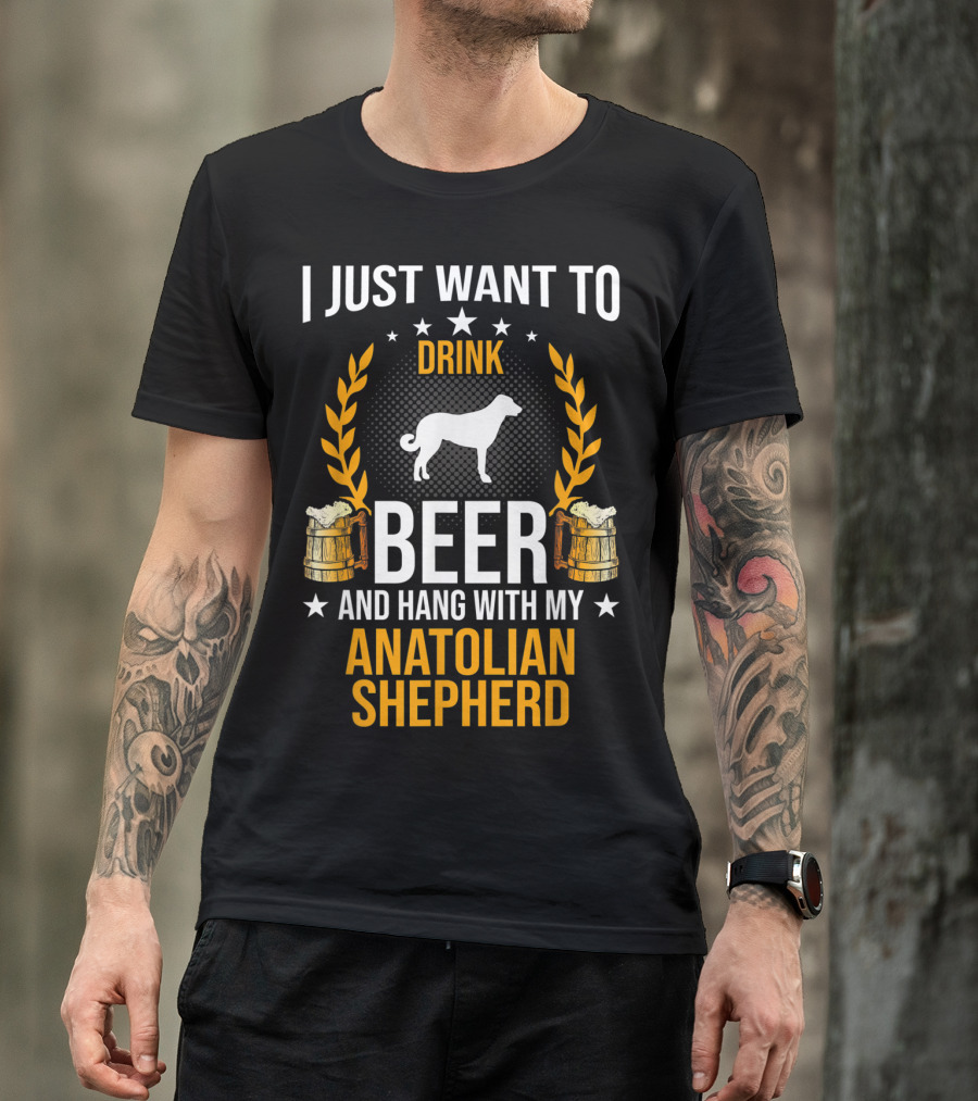 I Just Want To Drink Beer And Hang With My Anatolian Shepherd T-Shirt