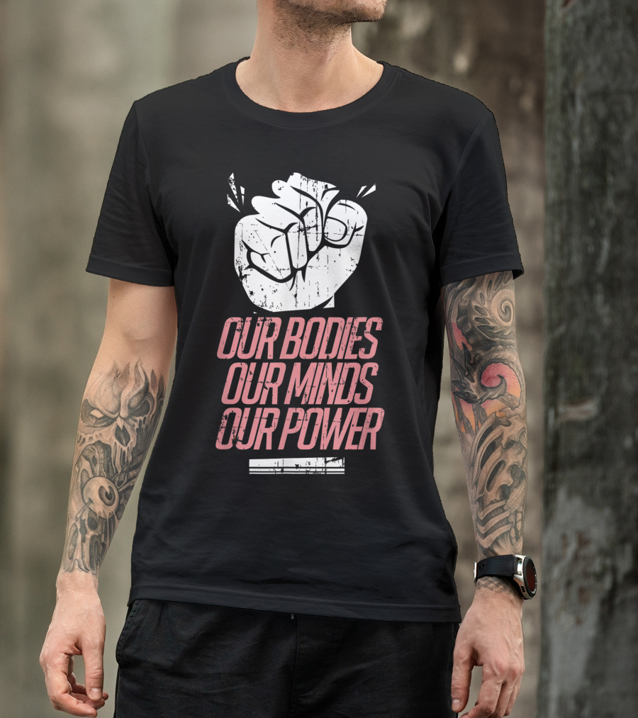 Our Bodies Our Minds Our Power Feminism Power Rights Support March T-Shirt