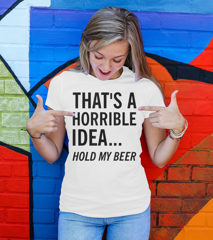 That's A Horrible Idea Hold My Beer Funny Beer T-Shirt