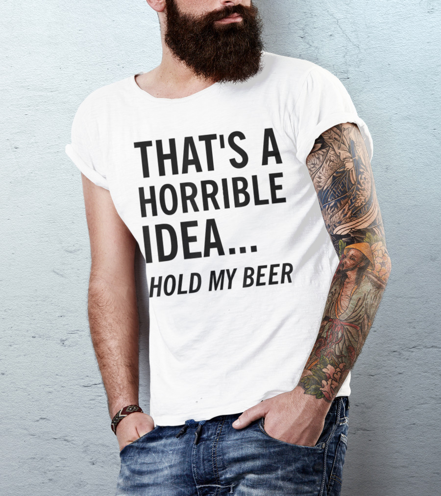 That's A Horrible Idea Hold My Beer Funny Beer T-Shirt