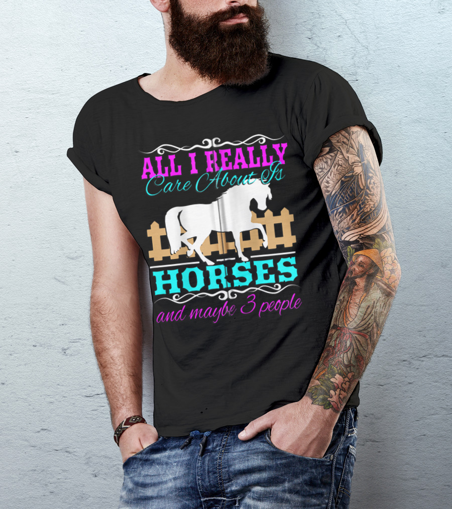 All I Really Care About Is Horses And Maybe 3 People T-Shirt