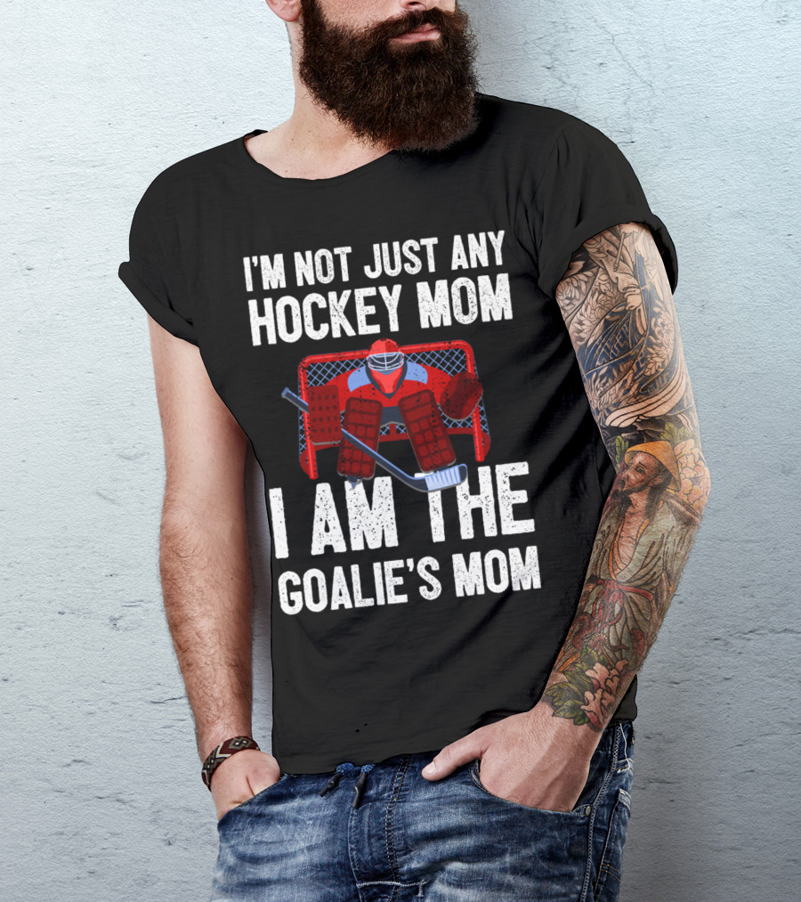 I'm Not Just Any Hockey Mom I Am The Goalies Mom Hockey Goalie Graphics T-Shirt
