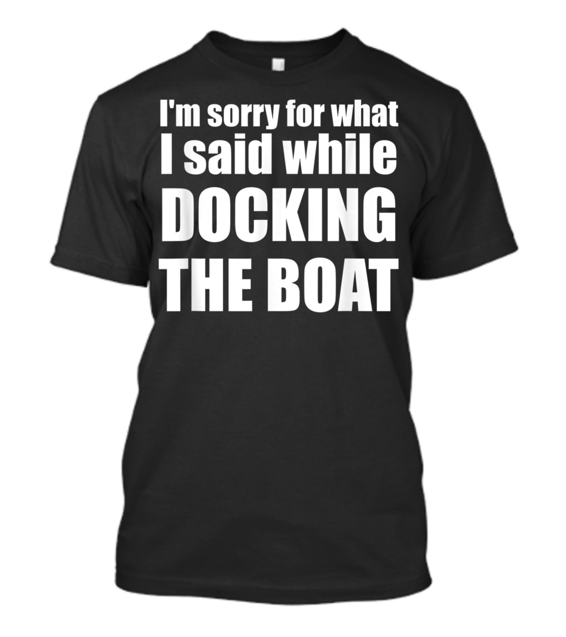 I'm Sorry For What I Said While Docking The Boat T-Shirt