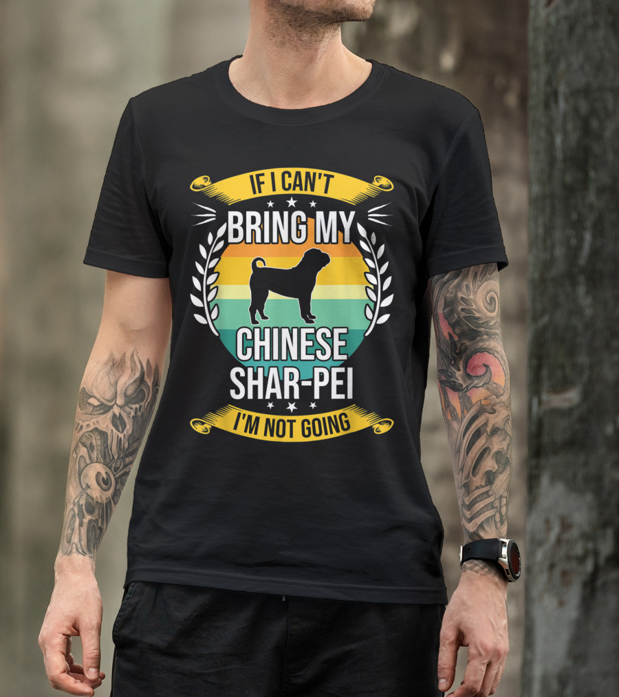 If I Can't Bring My Chinese Shar-Pei I'm Not Going Funny Dog T-Shirt