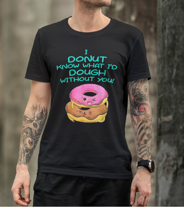 I Donut Know What I'd Dough Without You Valentine Donut Lover Food Pun T-Shirt