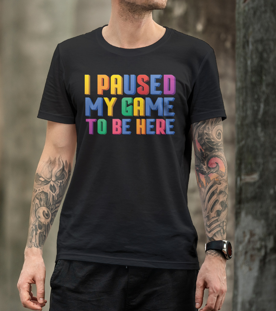I Paused My Game To Be Here Funny Video Gamer Text In Vibrant Colors T-Shirt
