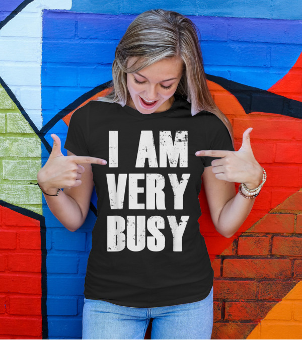 I Am Very Busy Funny Sarcastic T-Shirt