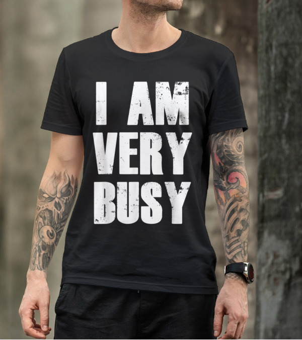 I Am Very Busy Funny Sarcastic T-Shirt