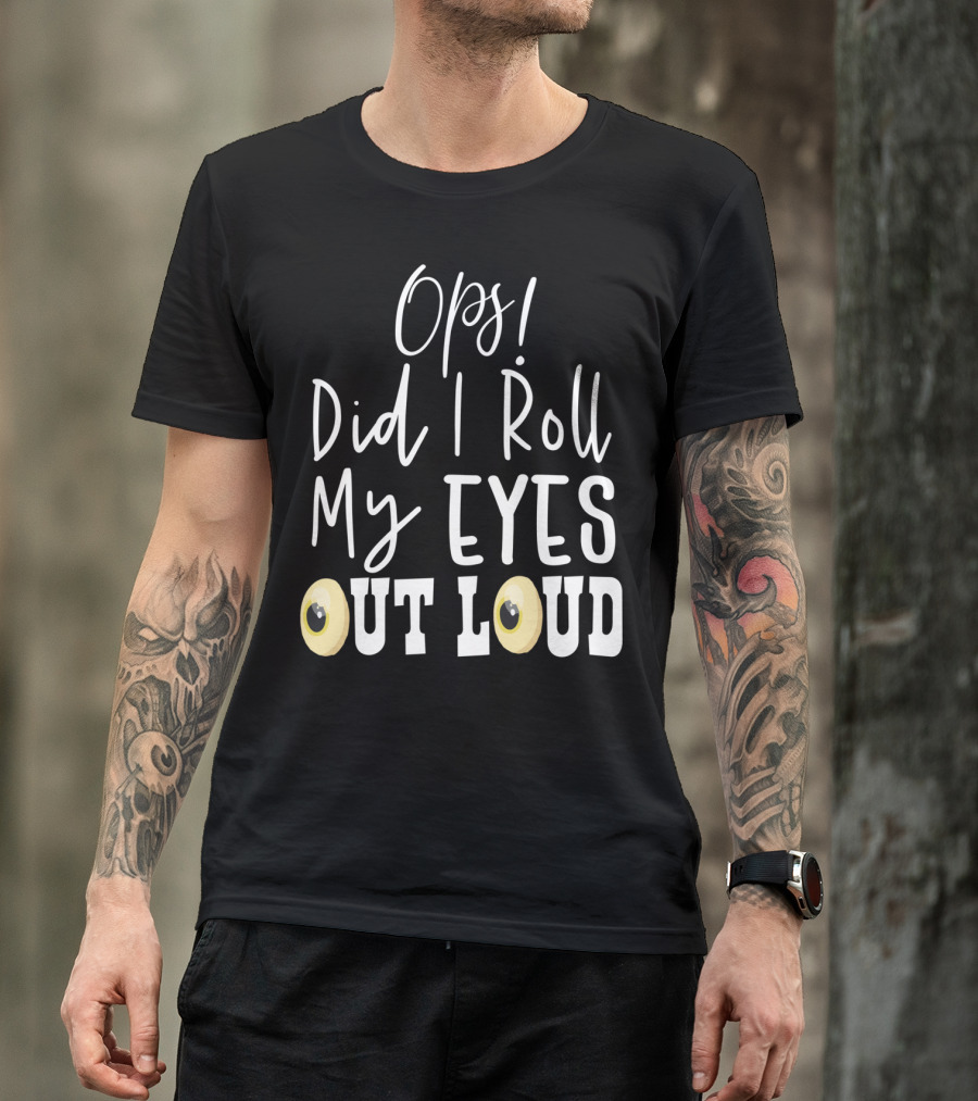 Ops Did I Roll My Eyes Out Loud Sarcastic T-Shirt