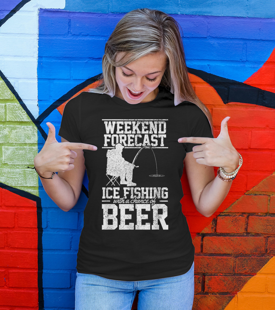Weekend Forecast Ice Fishing With A Chance Of Beer T-Shirt