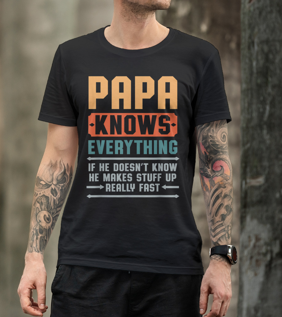 PAPA Knows Everything If He Doesn't Know He Makes Stuff Up Really Fast T-Shirt