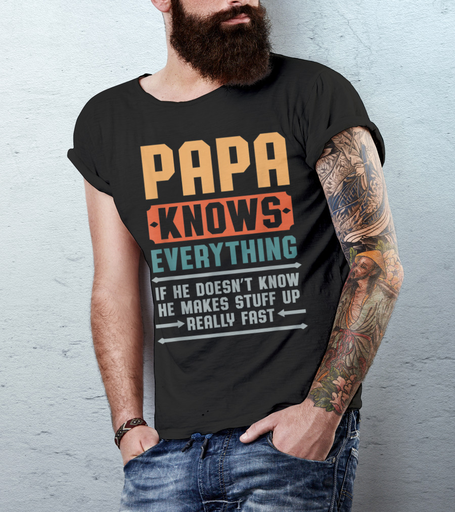 PAPA Knows Everything If He Doesn't Know He Makes Stuff Up Really Fast T-Shirt