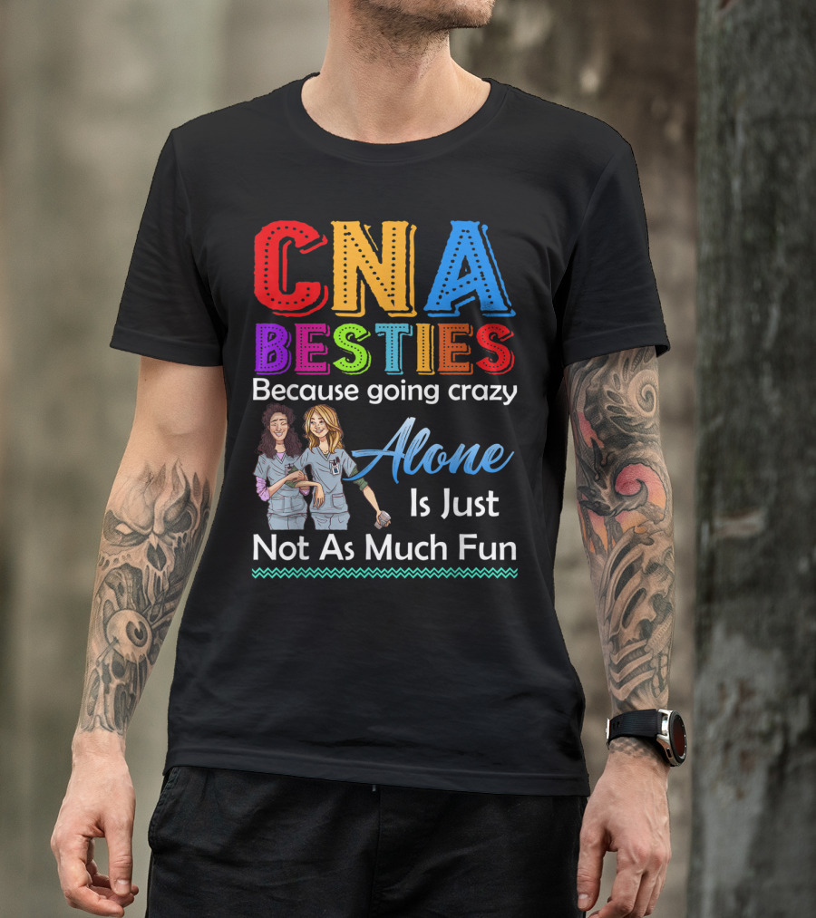 CNA Besties Because Going Crazy Alone Is Just Not As Much Fun T-Shirt