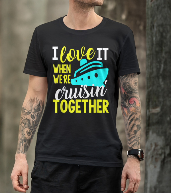 I Love It When We're Cruisin' Together T-Shirt
