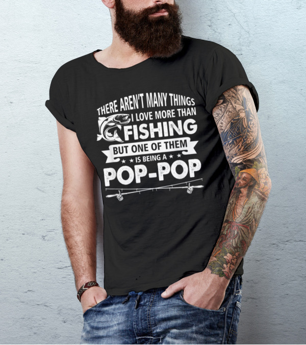 There Aren't Many Things I Love More Than Fishing But One Of Them Is Being A Pop-Pop T-Shirt
