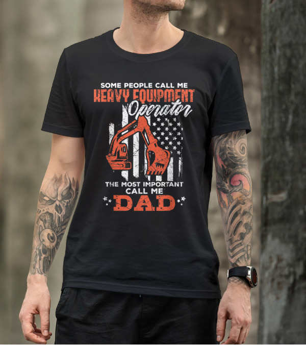 Some People Call Me Heavy Equipment Operator The Most Important Call Me Dad USA Flag T-Shirt