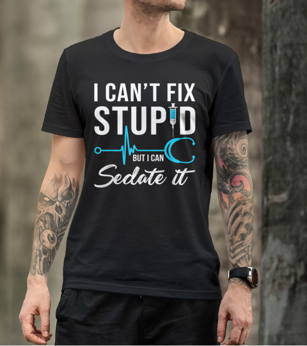 I Can't Fix Stupid But I Can Sedate It Nurse Humor Stethoscope Syringe T-Shirt