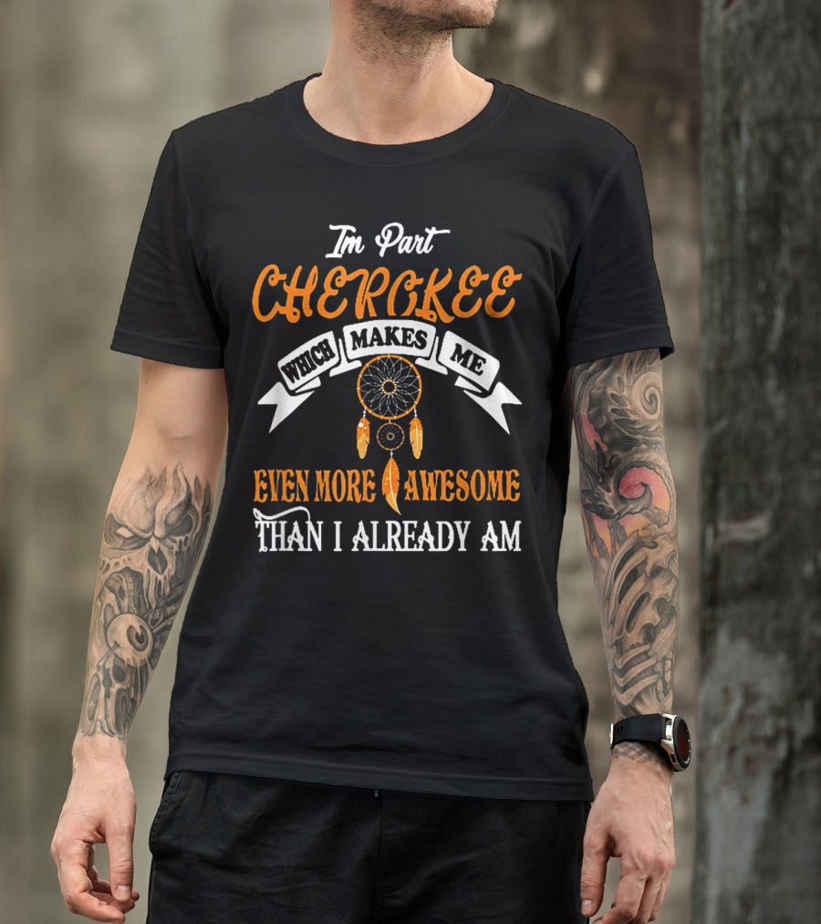 I'm Part Cherokee Which Makes Me Even More Awesome Than I Already Am T-Shirt