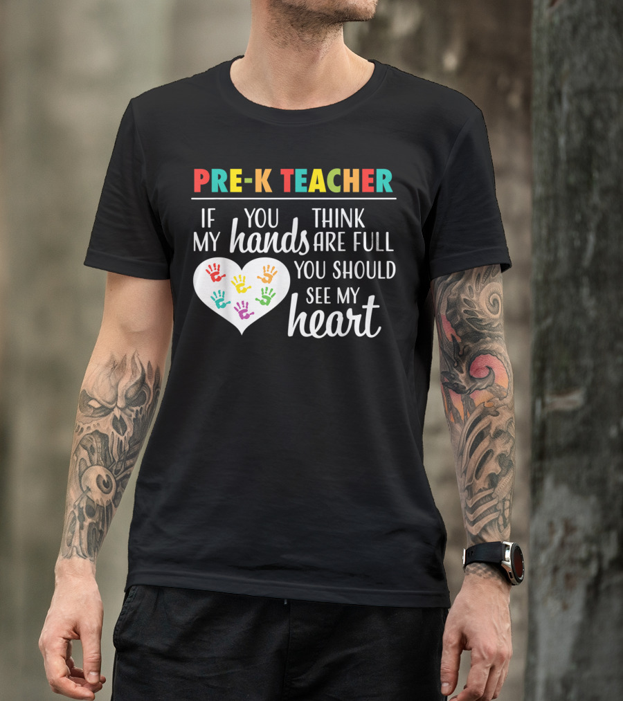 Pre K Teacher If You Think My Hands Are Full You Should See My Heart T-Shirt