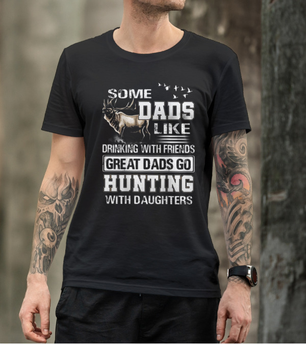 Some Dads Like Drinking With Friends Great Dads Go Hunting With Daughters T-Shirt