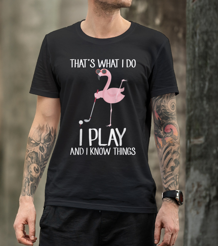 That's What I Do I Play And I Know Things Flamingo Golf T-Shirt