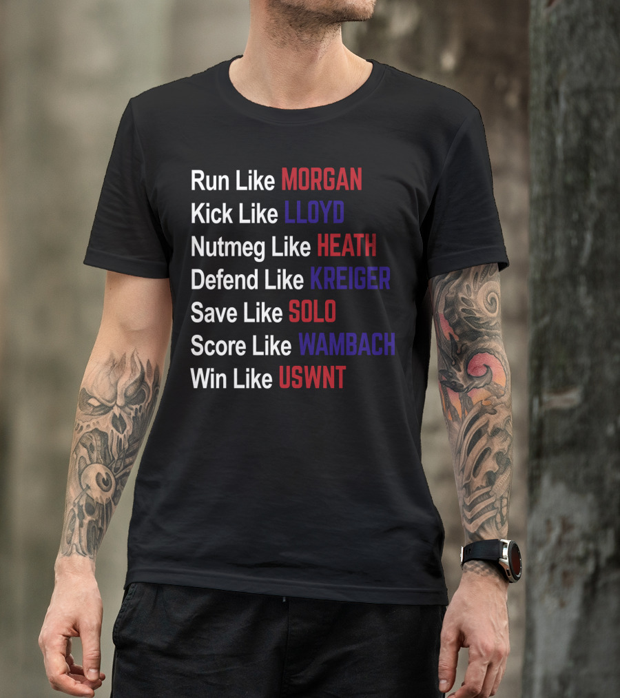 Run Like Morgan Kick Like Lloyd Nutmeg Like Heath Defend Like Kreiger Save Like Solo Score Like Wambach Win Like USWNT T-Shirt