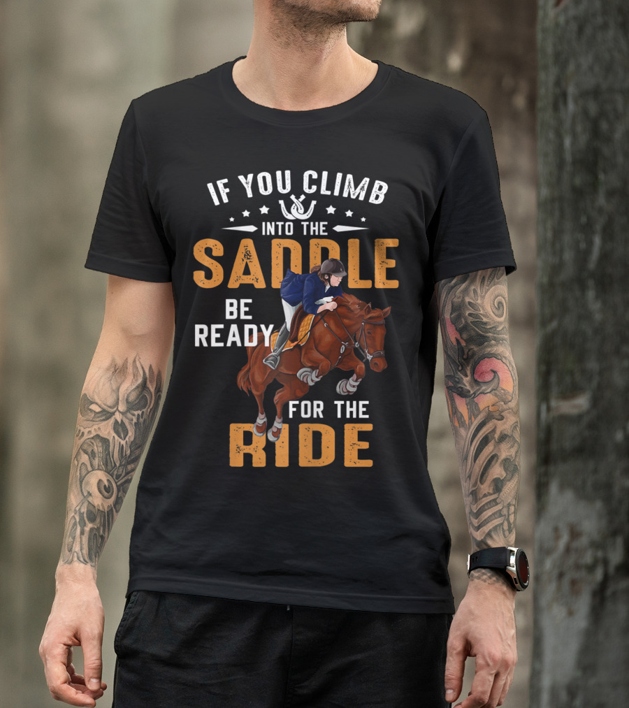 If You Climb Into The Saddle Be Ready For The Ride T-Shirt