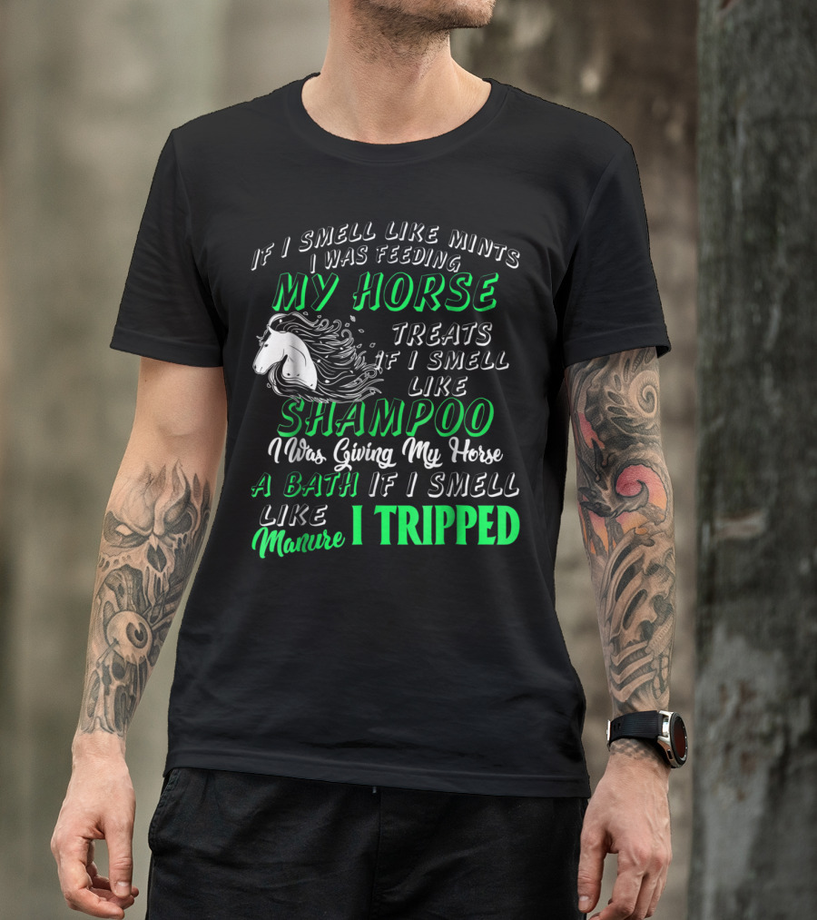 If I Smell Like Mints I Was Feeding My Horse Treats Shampoo Giving Bath Manure I Tripped T-Shirt