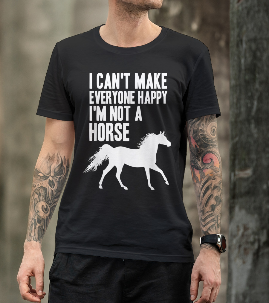 I Can't Make Everyone Happy I'm Not A Horse T-Shirt