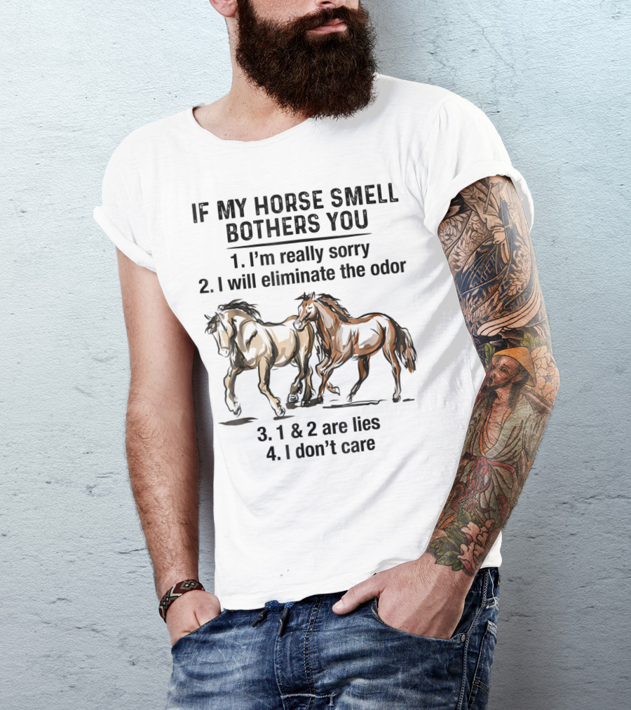 If My Horse Smell Bothers You 1. I'm Really Sorry 2. I Will Eliminate The Odor 3. 1 And 2 Are Lies 4. I Don't Care T-Shirt