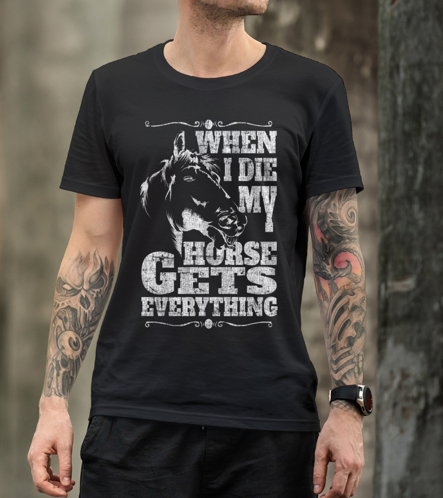 When I Die My Horse Gets Everything T-Shirt