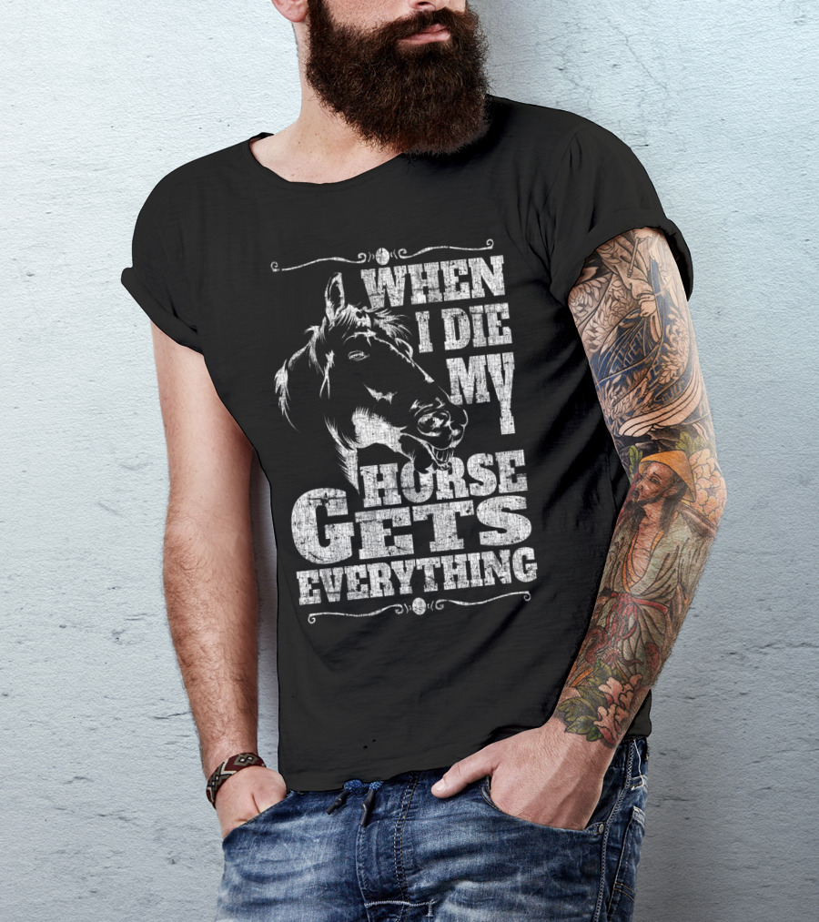 When I Die My Horse Gets Everything T-Shirt