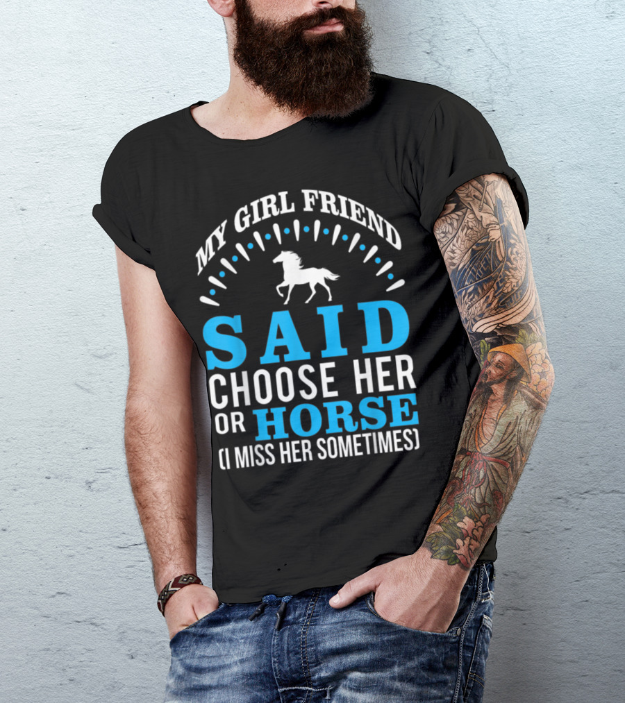 MY GIRLFRIEND SAID CHOOSE HER OR HORSE (I MISS HER SOMETIMES) T-Shirt